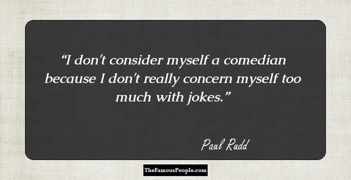 I don't consider myself a comedian because I don't really concern myself too much with jokes.