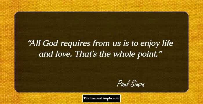 All God requires from us is to enjoy life and love. That's the whole point.