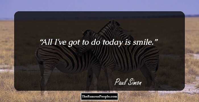 All I've got to do today is smile.