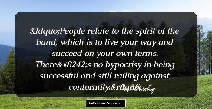 People relate to the spirit of the band, which is to live your way and succeed on your own terms. There's no hypocrisy in being successful and still railing against conformity.