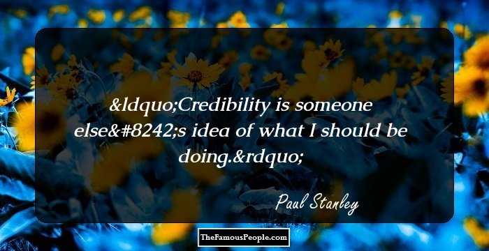 Credibility is someone else's idea of what I should be doing.