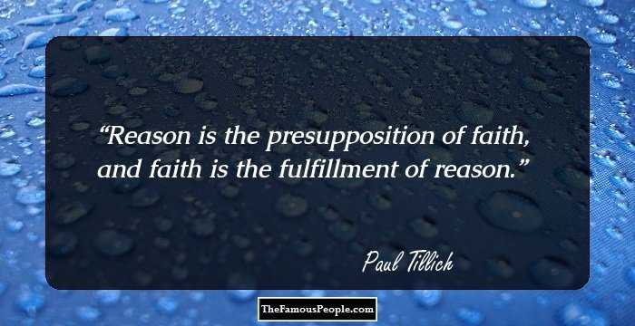 Reason is the presupposition of faith, and faith is the fulfillment of reason.