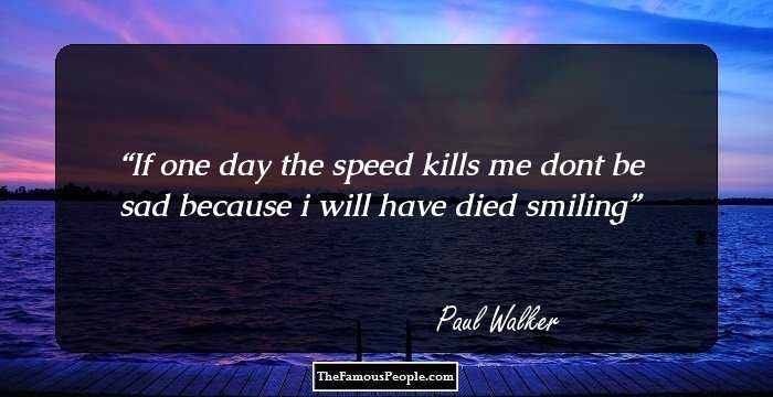 If one day the speed kills me dont be sad because i will have died smiling