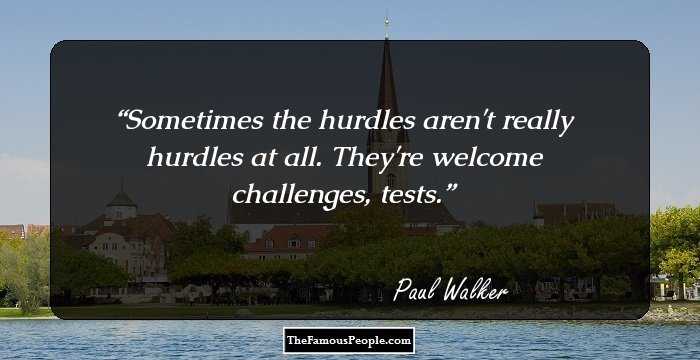 Sometimes the hurdles aren't really hurdles at all. They're welcome challenges, tests.