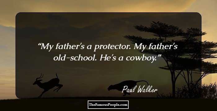 My father's a protector. My father's old-school. He's a cowboy.