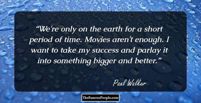 We're only on the earth for a short period of time. Movies aren't enough. I want to take my success and parlay it into something bigger and better.