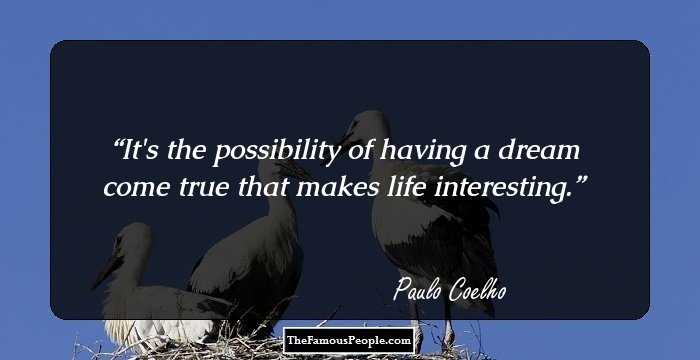 It's the possibility of having a dream come true that makes life interesting.