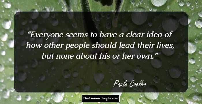 Everyone seems to have a clear idea of how other people should lead their lives, but none about his or her own.