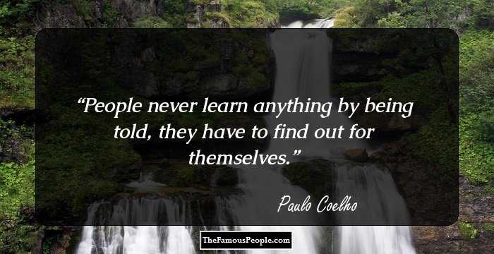 People never learn anything by being told, they have to find out for themselves.