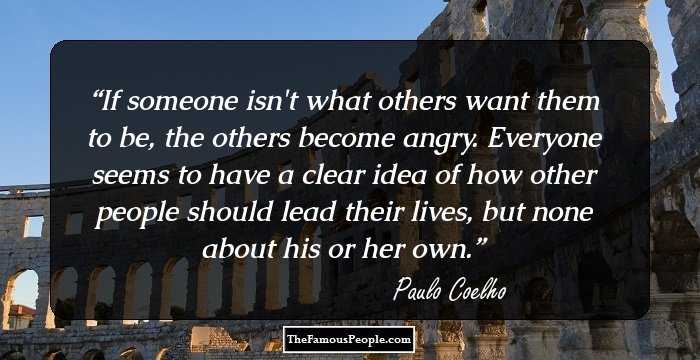 If someone isn't what others want them to be, the others become angry. Everyone seems to have a clear idea of how other people should lead their lives, but none about his or her own.