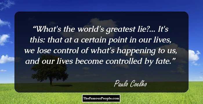 What's the world's greatest lie?... It's this: that at a certain point in our lives, we lose control of what's happening to us, and our lives become controlled by fate.