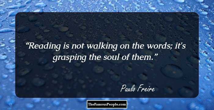 Reading is not walking on the words; it's grasping the soul of them.