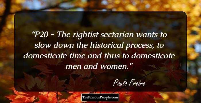 P20 - The rightist sectarian wants to slow down the historical process, to domesticate time and thus to domesticate men and women.