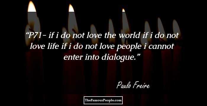 P71- if i do not love the world if i do not love life if i do not love people i cannot enter into dialogue.