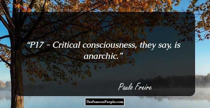 P17 - Critical consciousness, they say, is anarchic.