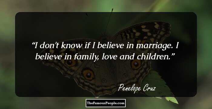 I don't know if I believe in marriage. I believe in family, love and children.
