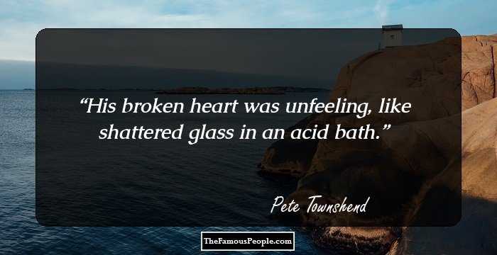 His broken heart was unfeeling, like shattered glass in an acid bath.
