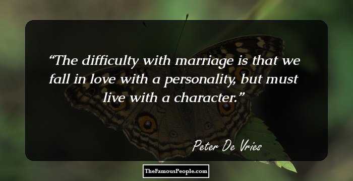 The difficulty with marriage is that we fall in love with a personality, but must live with a character.