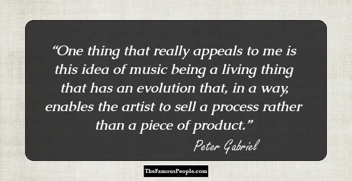 One thing that really appeals to me is this idea of music being a living thing that has an evolution that, in a way, enables the artist to sell a process rather than a piece of product.