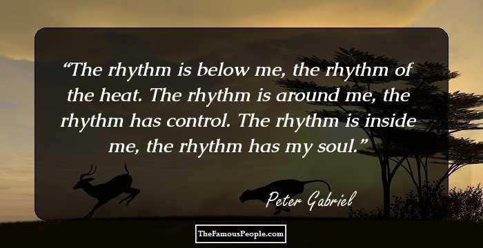 The rhythm is below me, the rhythm of the heat. The rhythm is around me, the rhythm has control. The rhythm is inside me, the rhythm has my soul.