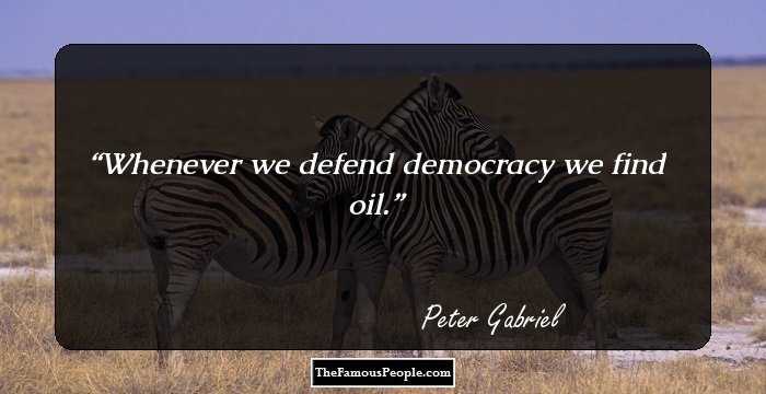 Whenever we defend democracy we find oil.