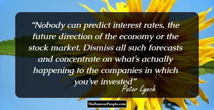 Nobody can predict interest rates, the future direction of the economy or the stock market. Dismiss all such forecasts and concentrate on what's actually happening to the companies in which you've invested