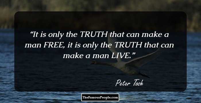 It is only the TRUTH that can make a man FREE, it is only the TRUTH that can make a man LIVE.