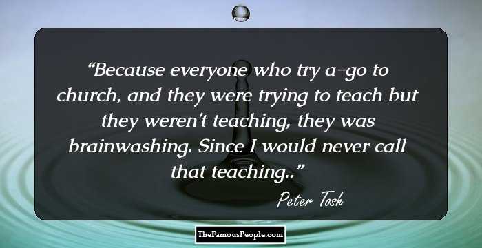 Because everyone who try a-go to church, and they were trying to teach but they weren't teaching, they was brainwashing. Since I would never call that teaching..