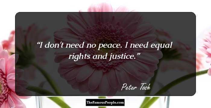 I don't need no peace. I need equal rights and justice.