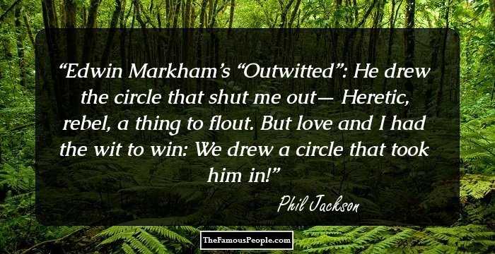Edwin Markham’s “Outwitted”: He drew the circle that shut me out— Heretic, rebel, a thing to flout. But love and I had the wit to win: We drew a circle that took him in!