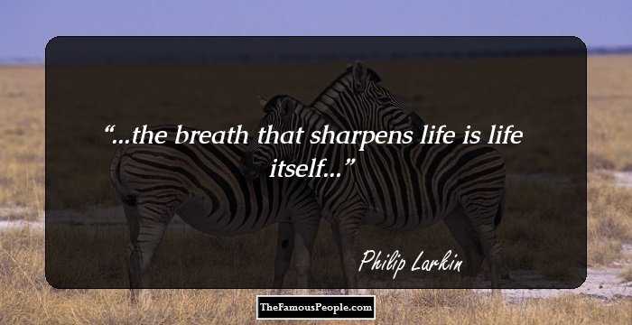 ...the breath that sharpens life is life itself...