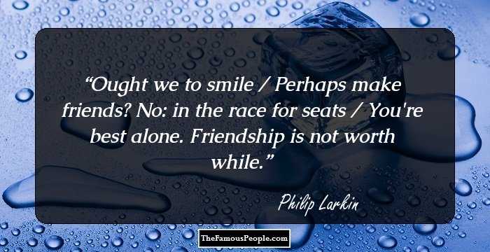 Ought we to smile / Perhaps make friends? No: in the race for seats / You're best alone. Friendship is not worth while.
