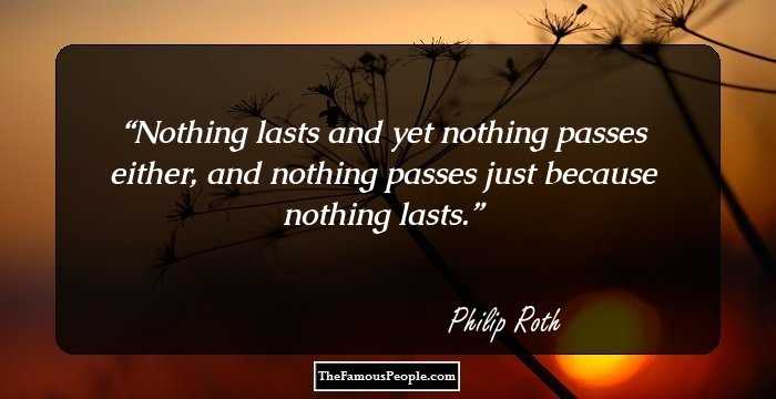 Nothing lasts and yet nothing passes either, and nothing passes just because nothing lasts.