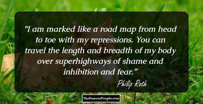 I am marked like a road map from head to toe with my repressions. You can travel the length and breadth of my body over superhighways of shame and inhibition and fear.
