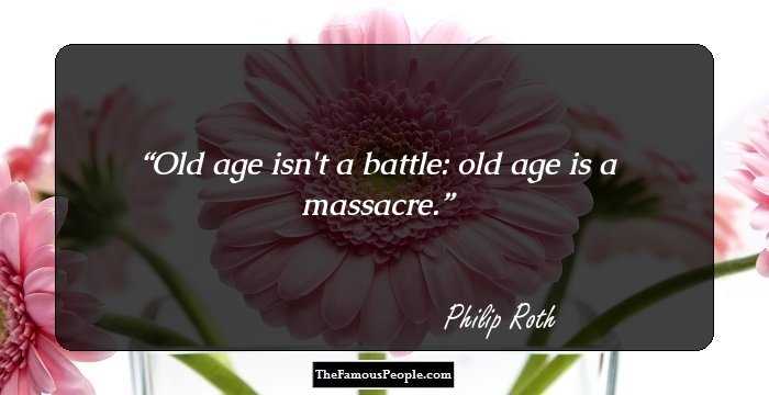 Old age isn't a battle: old age is a massacre.