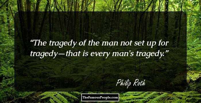 The tragedy of the man not set up for tragedy—that is every man's tragedy.