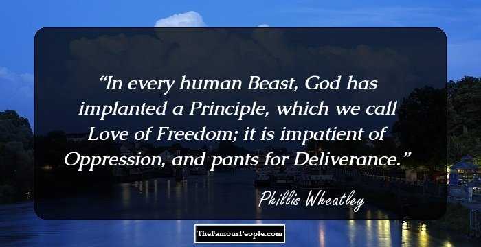 In every human Beast, God has implanted a Principle, which we call Love of Freedom; it is impatient of Oppression, and pants for Deliverance.