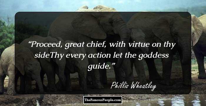 Proceed, great chief, with virtue on thy sideThy every action let the goddess guide.