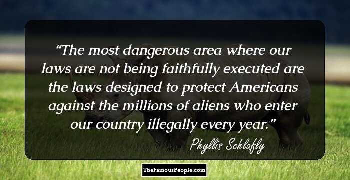 The most dangerous area where our laws are not being faithfully executed are the laws designed to protect Americans against the millions of aliens who enter our country illegally every year.