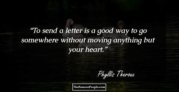 To send a letter is a good way to go somewhere without moving anything but your heart.