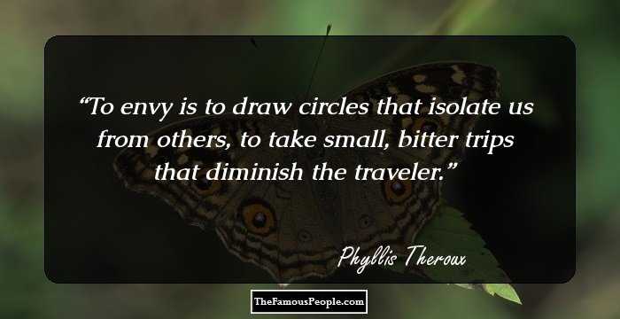 To envy is to draw circles that isolate us from others, to take small, bitter trips that diminish the traveler.