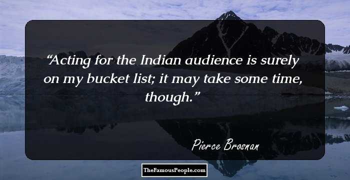 Acting for the Indian audience is surely on my bucket list; it may take some time, though.