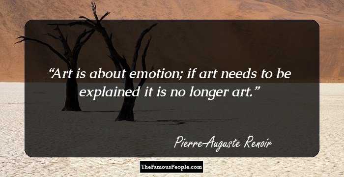 Art is about emotion; if art needs to be explained it is no longer art.