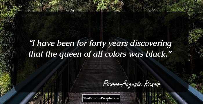 I have been for forty years discovering that the queen of all colors was black.