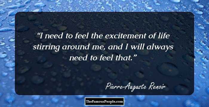 I need to feel the excitement of life stirring around me, and I will always need to feel that.
