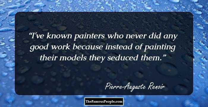 I've known painters who never did any good work because instead of painting their models they seduced them.