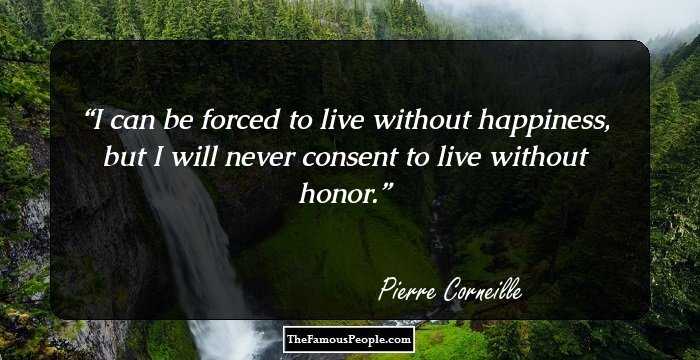 I can be forced to live without happiness, but I will never consent to live without honor.