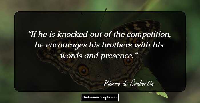 If he is knocked out of the competition, he encourages his brothers with his words and presence.