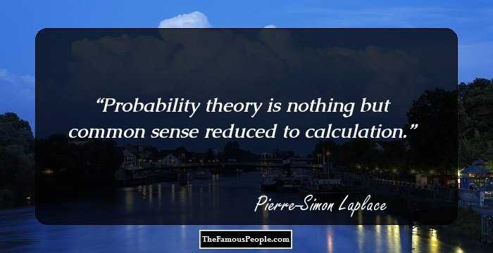 Probability theory is nothing but common sense reduced to calculation.