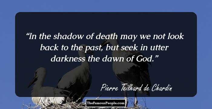 In the shadow of death may we not look back to the past, but seek in utter darkness the dawn of God.